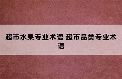 超市水果专业术语 超市品类专业术语